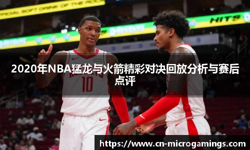 2020年NBA猛龙与火箭精彩对决回放分析与赛后点评